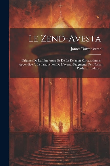 Le Zend-avesta: Origines De La Littérature Et De La Religion Zoroastriennes Appendice A La Traduction De L'avesta (fragments Des Nasks Perdus Et Index)... - image 1